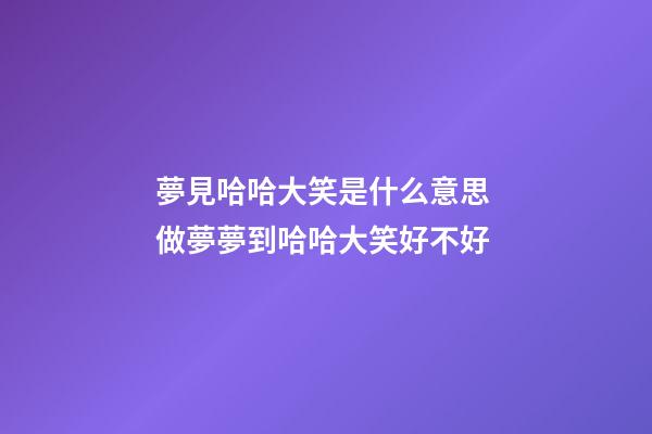 夢見哈哈大笑是什么意思 做夢夢到哈哈大笑好不好